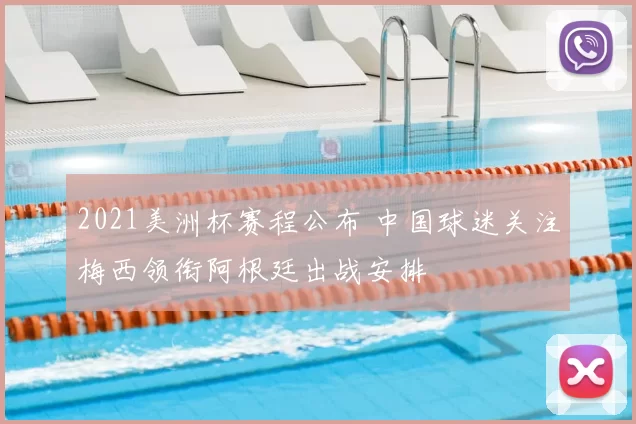 2021美洲杯赛程公布 中国球迷关注梅西领衔阿根廷出战安排