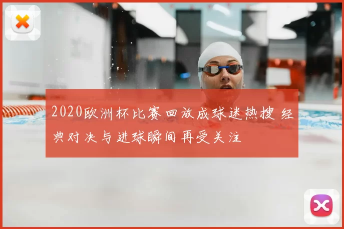 2020欧洲杯比赛回放成球迷热搜 经典对决与进球瞬间再受关注