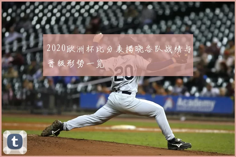 2020欧洲杯比分表揭晓各队战绩与晋级形势一览