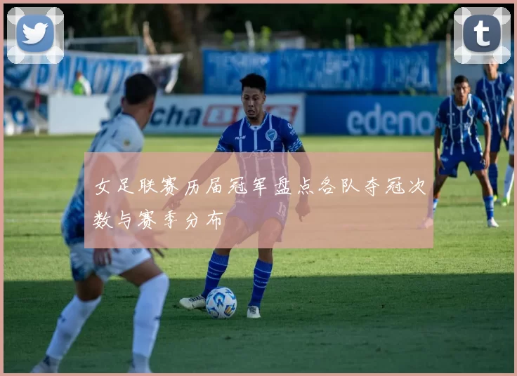 女足联赛历届冠军盘点各队夺冠次数与赛季分布