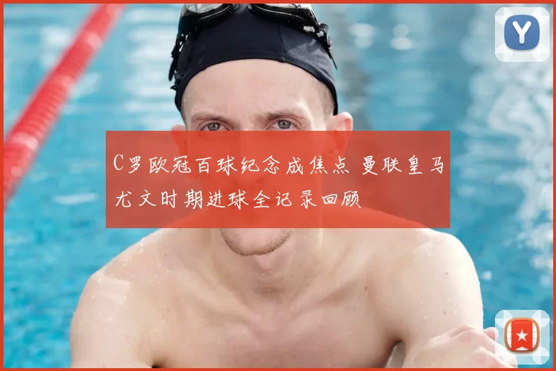 C罗欧冠百球纪念成焦点 曼联皇马尤文时期进球全记录回顾