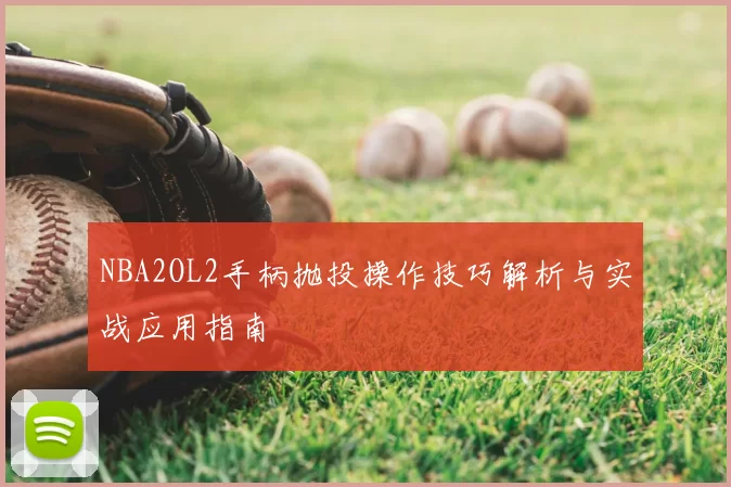 NBA2OL2手柄抛投操作技巧解析与实战应用指南