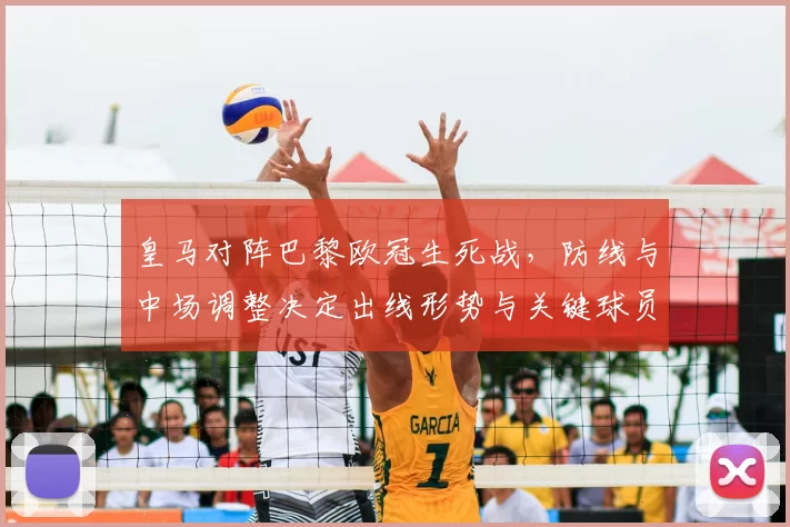 皇马对阵巴黎欧冠生死战，防线与中场调整决定出线形势与关键球员状态