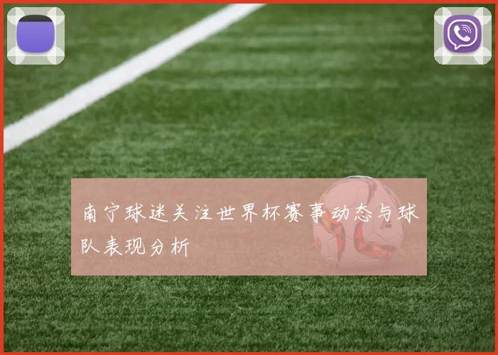南宁球迷关注世界杯赛事动态与球队表现分析