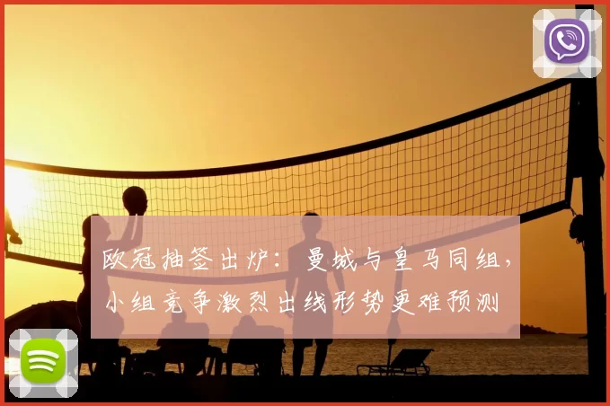 欧冠抽签出炉：曼城与皇马同组，小组竞争激烈出线形势更难预测