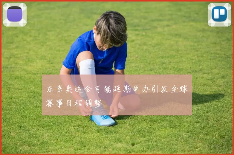 东京奥运会可能延期举办引发全球赛事日程调整