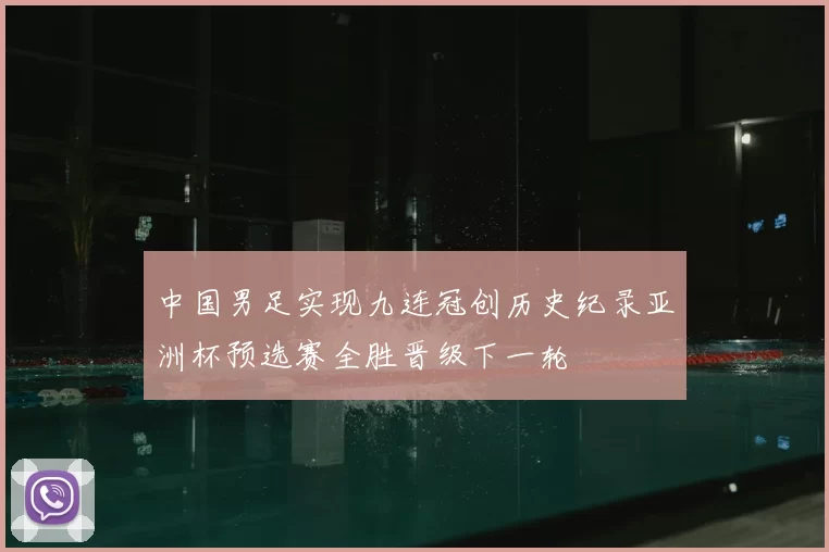 中国男足实现九连冠创历史纪录亚洲杯预选赛全胜晋级下一轮