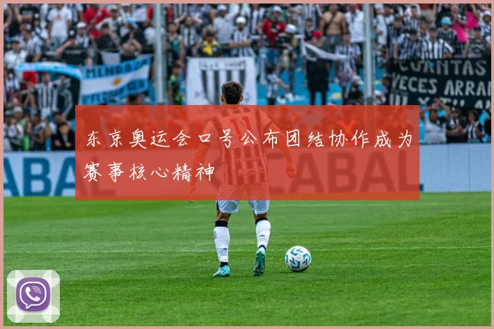 东京奥运会口号公布团结协作成为赛事核心精神