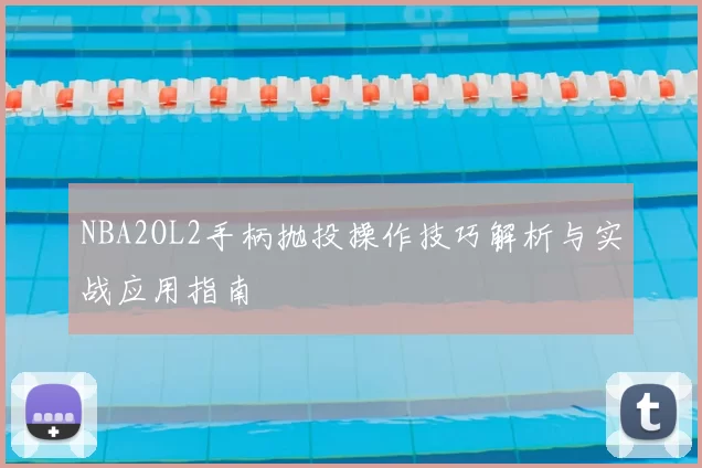 NBA2OL2手柄抛投操作技巧解析与实战应用指南