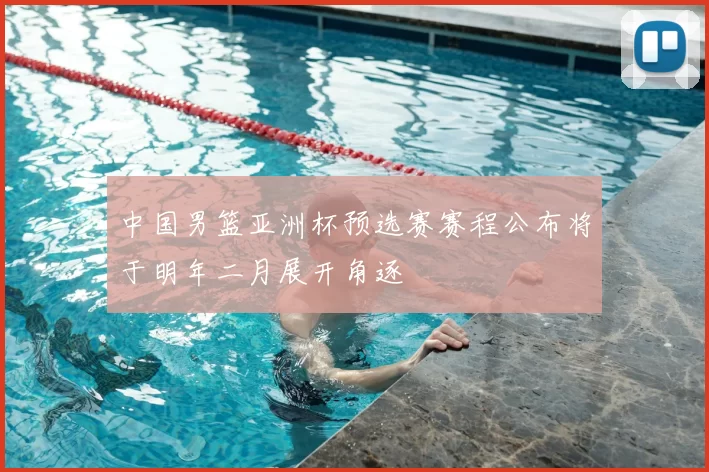 中国男篮亚洲杯预选赛赛程公布将于明年二月展开角逐