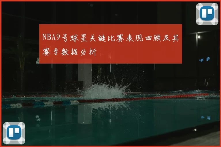 NBA9号球星关键比赛表现回顾及其赛季数据分析