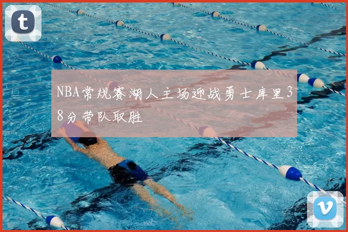 NBA常规赛湖人主场迎战勇士库里38分带队取胜