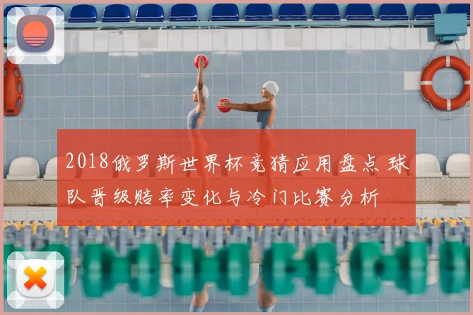 2018俄罗斯世界杯竞猜应用盘点 球队晋级赔率变化与冷门比赛分析