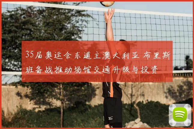 35届奥运会东道主澳大利亚 布里斯班备战推动场馆交通升级与投资