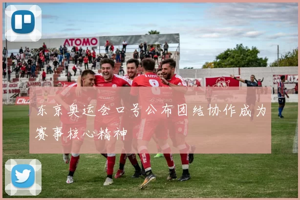 东京奥运会口号公布团结协作成为赛事核心精神