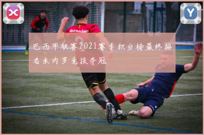 巴西甲联赛2021赛季积分榜最终排名米内罗竞技夺冠