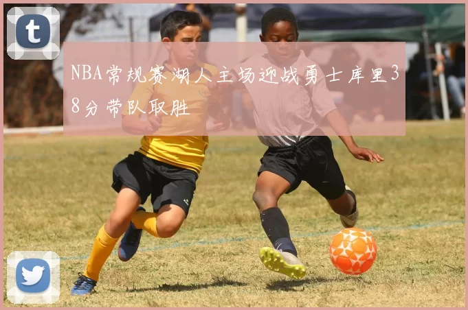 NBA常规赛湖人主场迎战勇士库里38分带队取胜