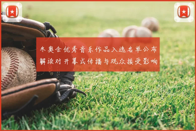 冬奥会优秀音乐作品入选名单公布解读对开幕式传播与观众接受影响