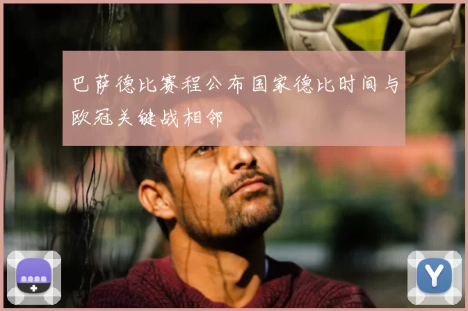 巴萨德比赛程公布国家德比时间与欧冠关键战相邻