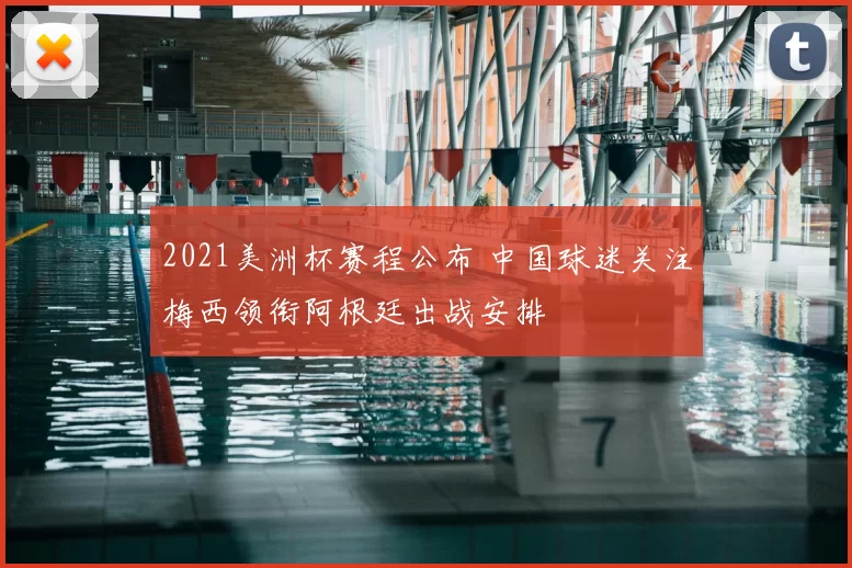 2021美洲杯赛程公布 中国球迷关注梅西领衔阿根廷出战安排
